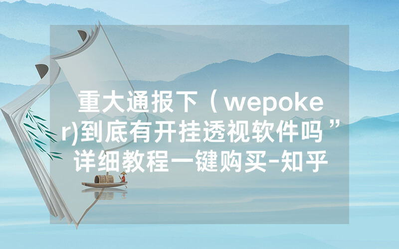 重大通报下（wepoker)到底有开挂透视软件吗”详细教程一键购买-知乎