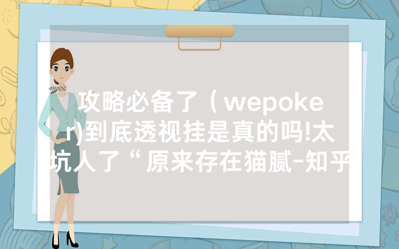 攻略必备了（wepoker)到底透视挂是真的吗!太坑人了“原来存在猫腻-知乎