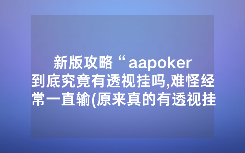 新版攻略“aapoker到底究竟有透视挂吗,难怪经常一直输(原来真的有透视挂)