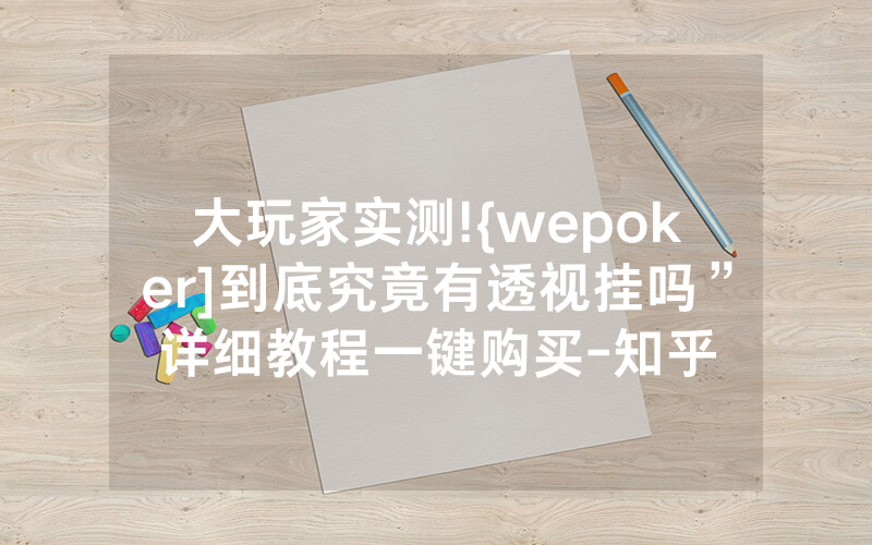 大玩家实测!{wepoker]到底究竟有透视挂吗”详细教程一键购买-知乎