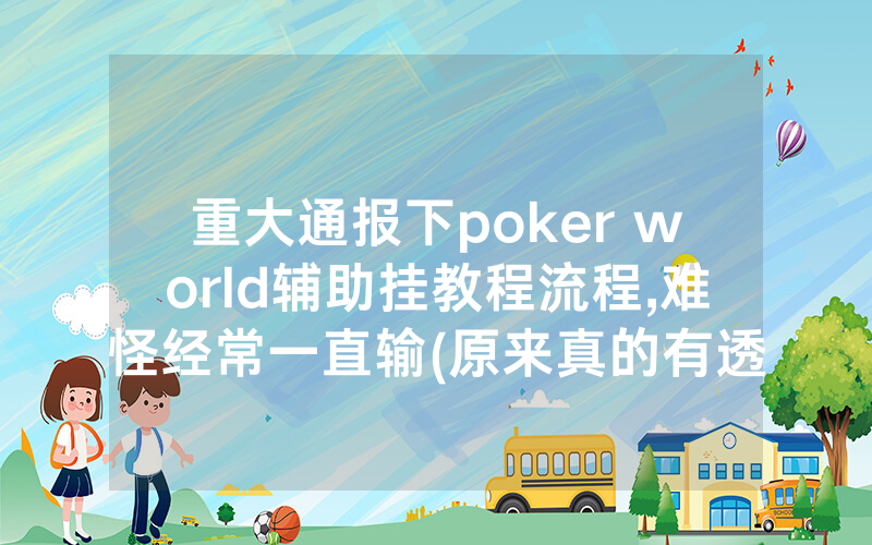 重大通报下poker world辅助挂教程流程,难怪经常一直输(原来真的有透视挂)