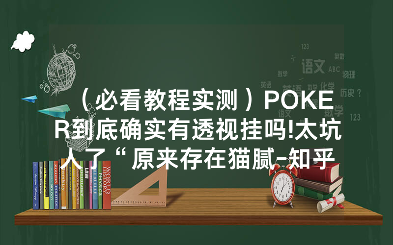 （必看教程实测）POKER到底确实有透视挂吗!太坑人了“原来存在猫腻-知乎
