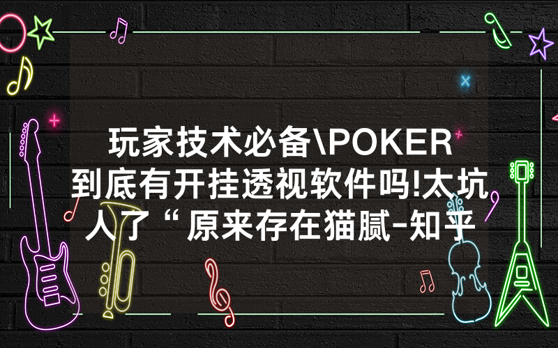 玩家技术必备\POKER到底有开挂透视软件吗!太坑人了“原来存在猫腻-知乎