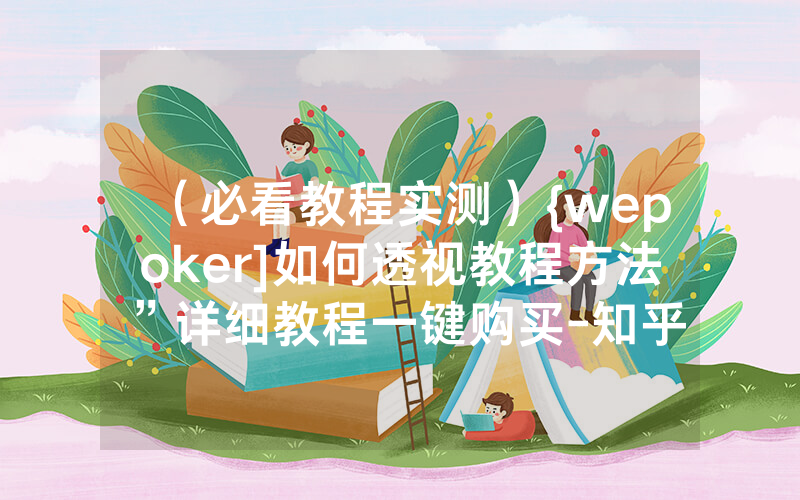 （必看教程实测）{wepoker]如何透视教程方法”详细教程一键购买-知乎