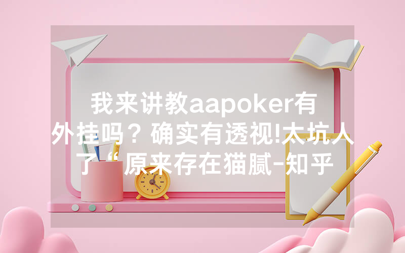 我来讲教aapoker有外挂吗？确实有透视!太坑人了“原来存在猫腻-知乎
