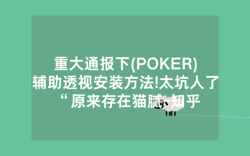 重大通报下(POKER)辅助透视安装方法!太坑人了“原来存在猫腻-知乎