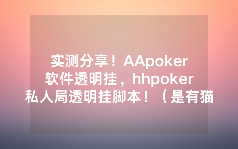 实测分享！AApoker软件透明挂，hhpoker私人局透明挂脚本！（是有猫腻的）