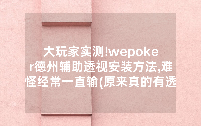 大玩家实测!wepoker德州辅助透视安装方法,难怪经常一直输(原来真的有透视挂)