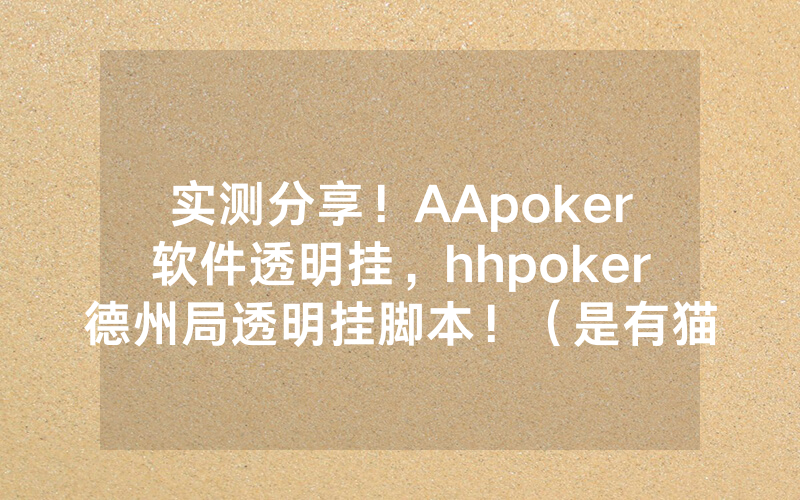 实测分享！AApoker软件透明挂，hhpoker德州局透明挂脚本！（是有猫腻的）