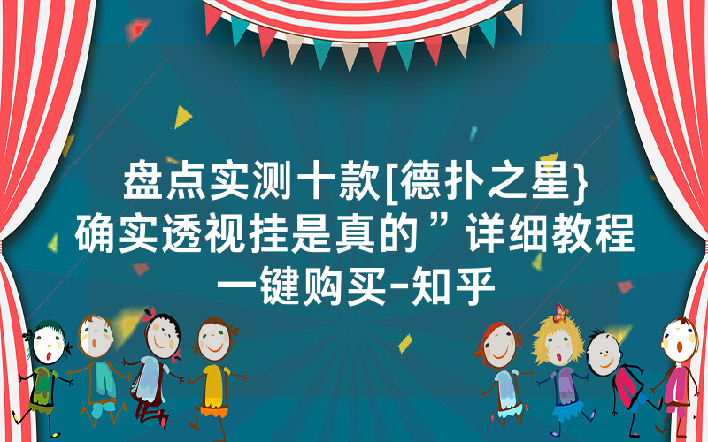 盘点实测十款[德扑之星}确实透视挂是真的”详细教程一键购买-知乎