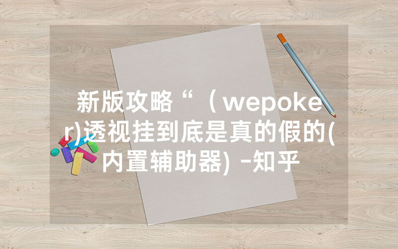 新版攻略“（wepoker)透视挂到底是真的假的(内置辅助器) -知乎