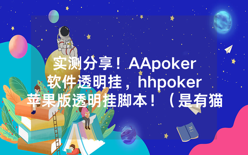 实测分享！AApoker软件透明挂，hhpoker苹果版透明挂脚本！（是有猫腻的）