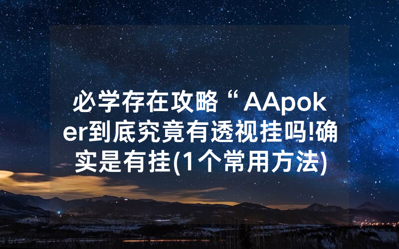 必学存在攻略“AApoker到底究竟有透视挂吗!确实是有挂(1个常用方法)