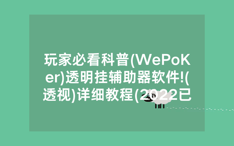 玩家必看科普(WePoKer)透明挂辅助器软件!(透视)详细教程(2022已更新)(哔哩哔哩)