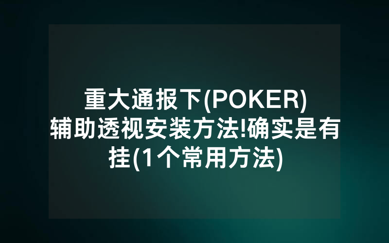 重大通报下(POKER)辅助透视安装方法!确实是有挂(1个常用方法)