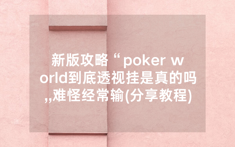 新版攻略“poker world到底透视挂是真的吗,,难怪经常输(分享教程))