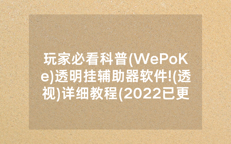 玩家必看科普(WePoKe)透明挂辅助器软件!(透视)详细教程(2022已更新)(哔哩哔哩)