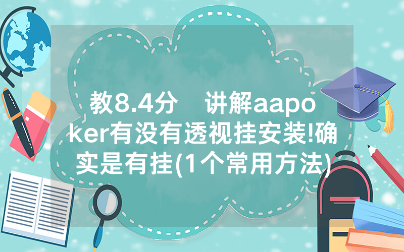 教8.4分鐘讲解aapoker有没有透视挂安装!确实是有挂(1个常用方法)