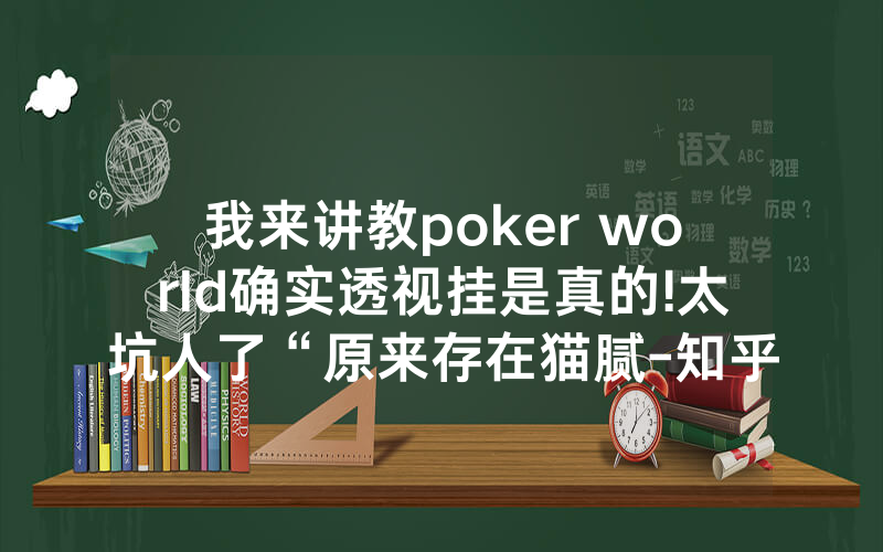 我来讲教poker world确实透视挂是真的!太坑人了“原来存在猫腻-知乎