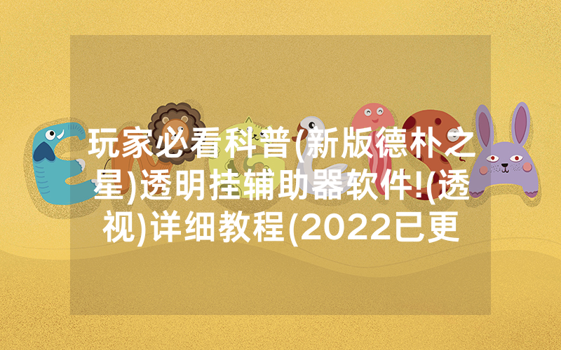 玩家必看科普(新版德朴之星)透明挂辅助器软件!(透视)详细教程(2022已更新)(哔哩哔哩)