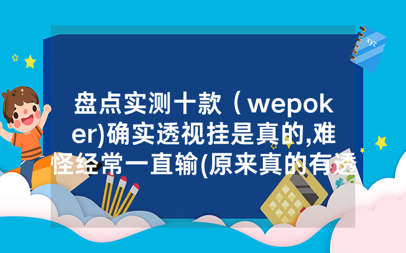 盘点实测十款（wepoker)确实透视挂是真的,难怪经常一直输(原来真的有透视挂)