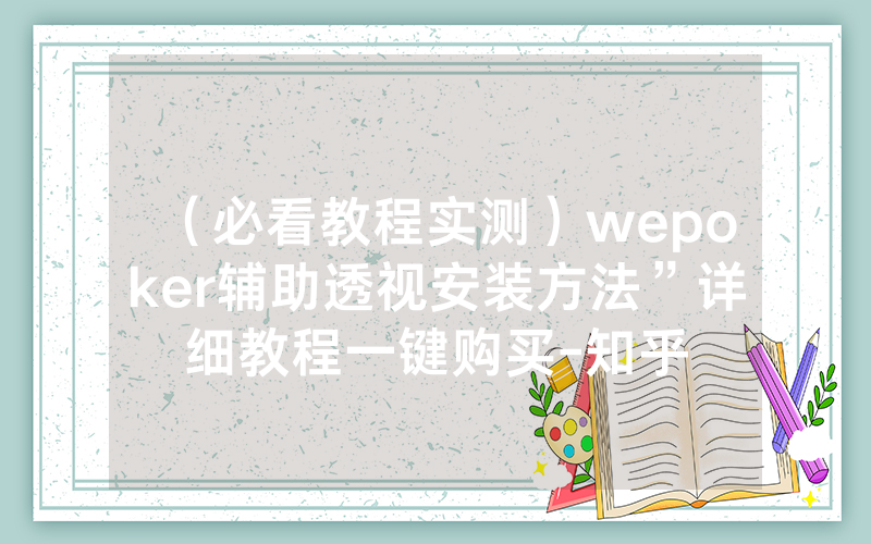 （必看教程实测）wepoker辅助透视安装方法”详细教程一键购买-知乎