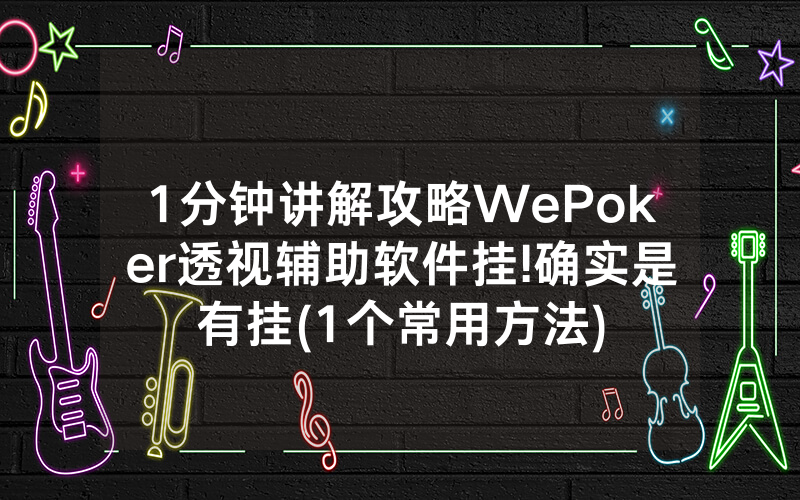 1分钟讲解攻略WePoker透视辅助软件挂!确实是有挂(1个常用方法)