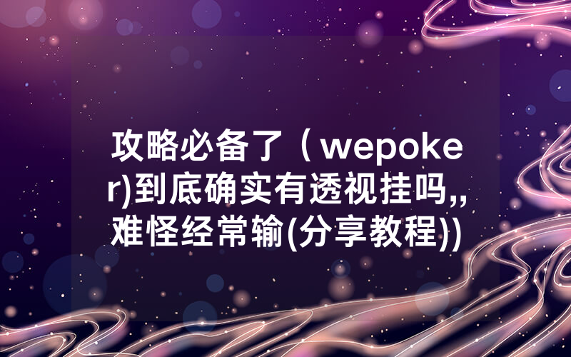 攻略必备了（wepoker)到底确实有透视挂吗,,难怪经常输(分享教程))