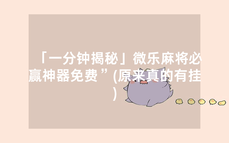 「一分钟揭秘」微乐麻将必赢神器免费”(原来真的有挂)