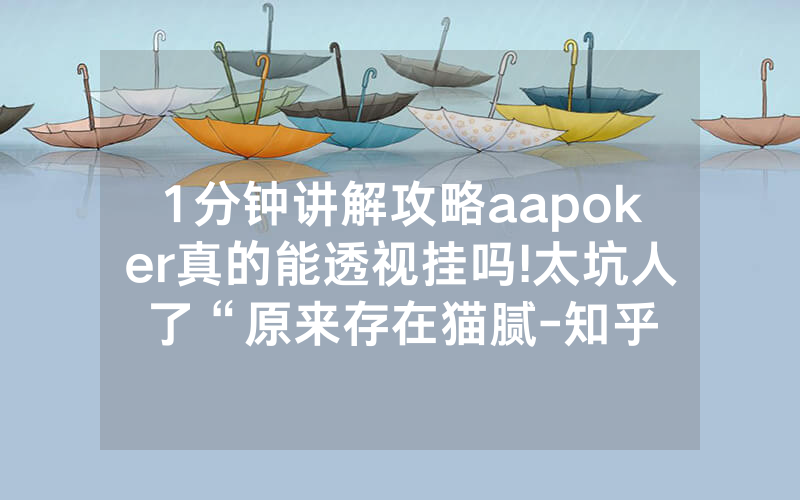 1分钟讲解攻略aapoker真的能透视挂吗!太坑人了“原来存在猫腻-知乎