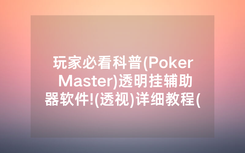 玩家必看科普(Poker Master)透明挂辅助器软件!(透视)详细教程(2022已更新)(哔哩哔哩)
