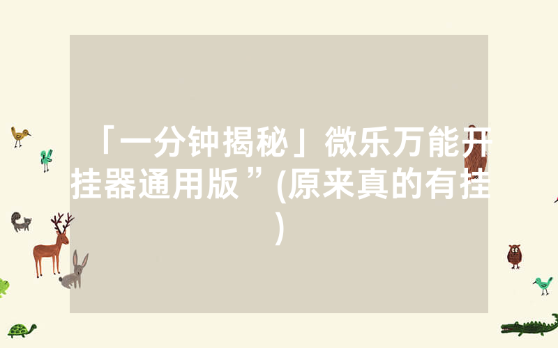 「一分钟揭秘」微乐万能开挂器通用版”(原来真的有挂)