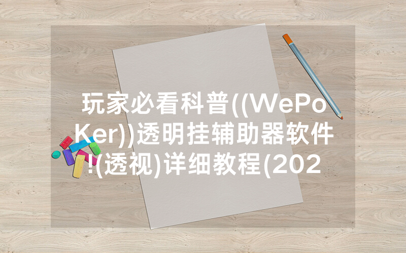 玩家必看科普((WePoKer))透明挂辅助器软件!(透视)详细教程(2022已更新)(哔哩哔哩)