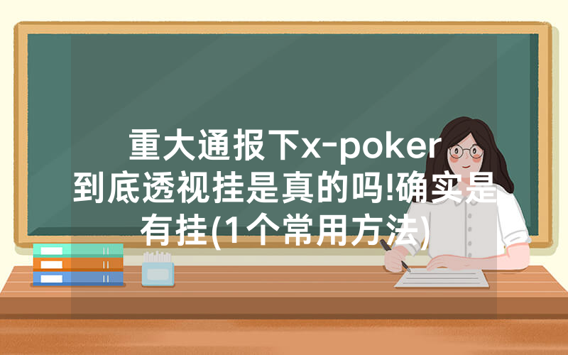 重大通报下x-poker到底透视挂是真的吗!确实是有挂(1个常用方法)