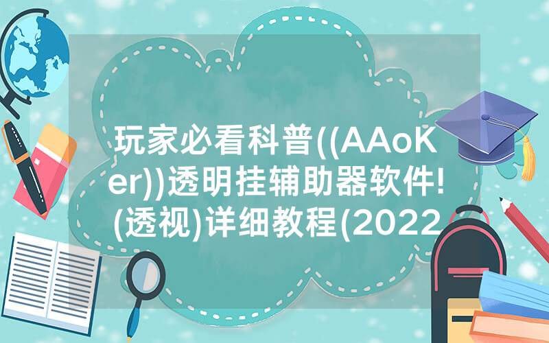 玩家必看科普((AAoKer))透明挂辅助器软件!(透视)详细教程(2022已更新)(哔哩哔哩)