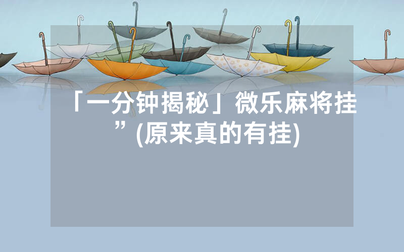 「一分钟揭秘」微乐麻将挂”(原来真的有挂)