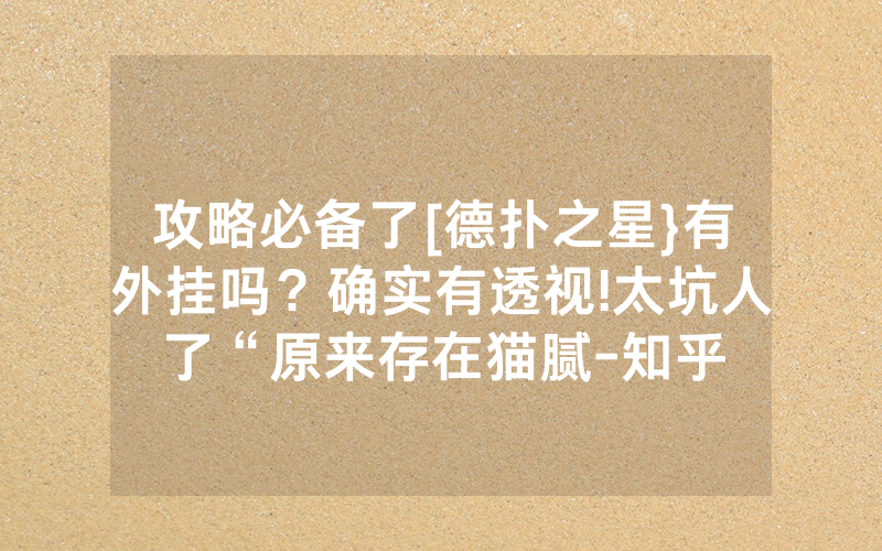 攻略必备了[德扑之星}有外挂吗？确实有透视!太坑人了“原来存在猫腻-知乎