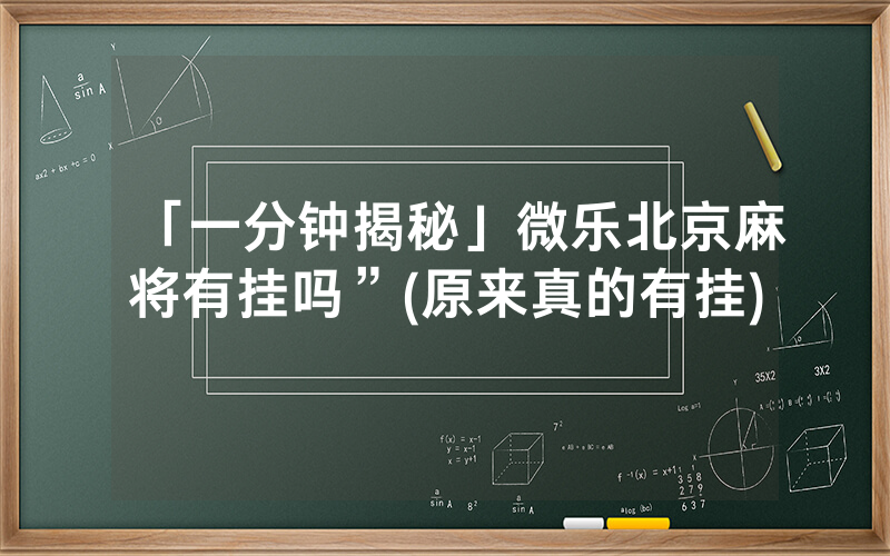 「一分钟揭秘」微乐北京麻将有挂吗”(原来真的有挂)