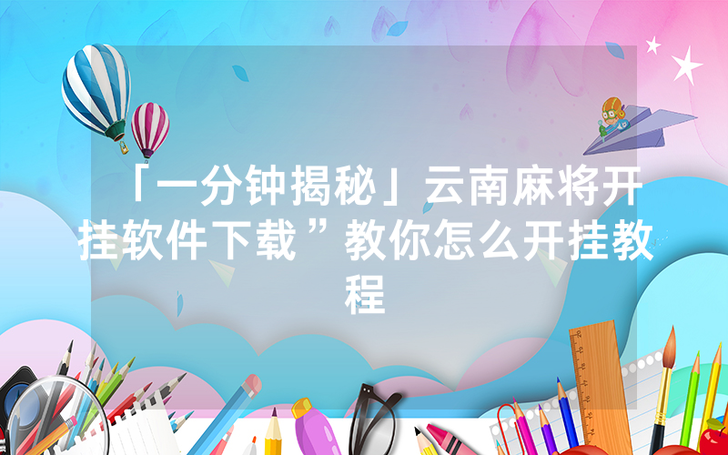 「一分钟揭秘」云南麻将开挂软件下载”教你怎么开挂教程