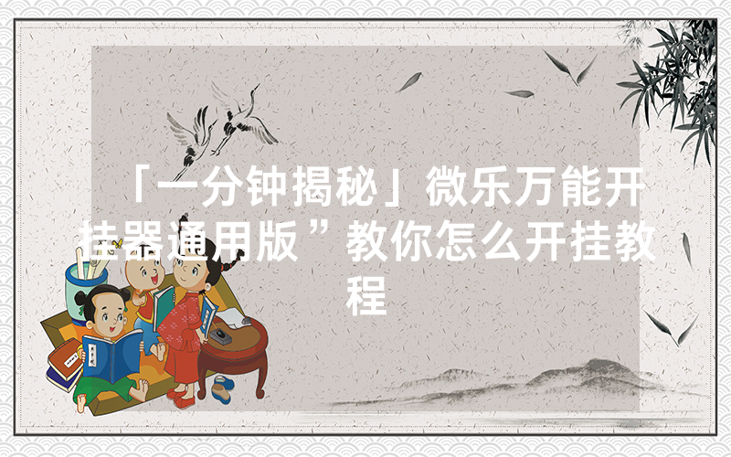 「一分钟揭秘」微乐万能开挂器通用版”教你怎么开挂教程