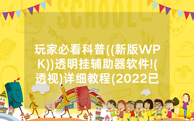 玩家必看科普((新版WPK))透明挂辅助器软件!(透视)详细教程(2022已更新)(哔哩哔哩)