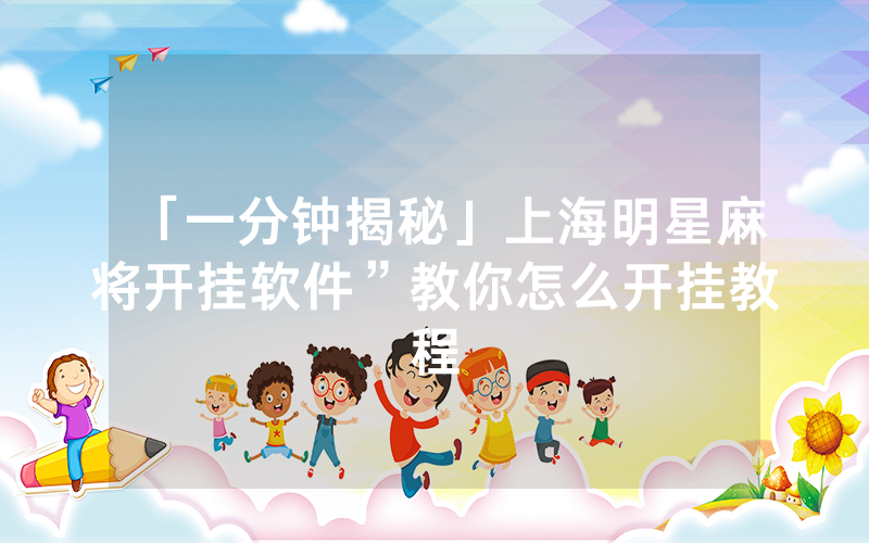 「一分钟揭秘」上海明星麻将开挂软件”教你怎么开挂教程