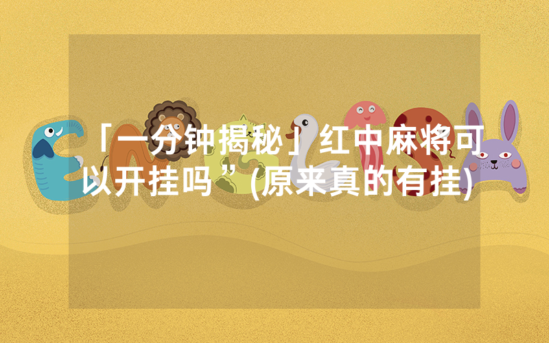 「一分钟揭秘」红中麻将可以开挂吗”(原来真的有挂)