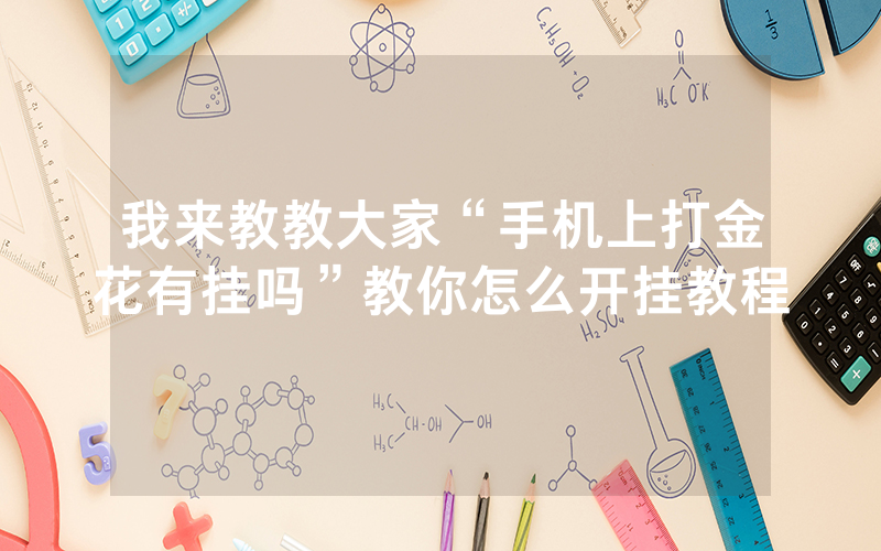 我来教教大家“手机上打金花有挂吗”教你怎么开挂教程