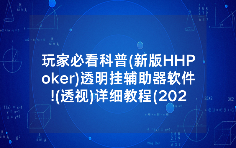 玩家必看科普(新版HHPoker)透明挂辅助器软件!(透视)详细教程(2022已更新)(哔哩哔哩)