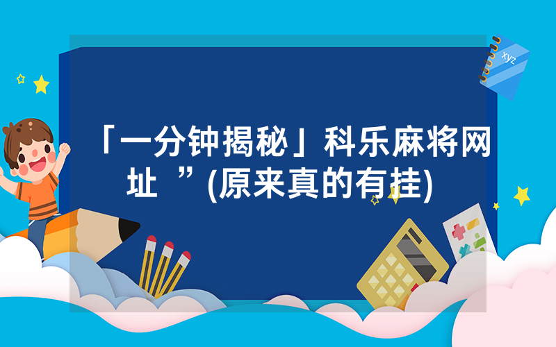 「一分钟揭秘」科乐麻将网址 ”(原来真的有挂)