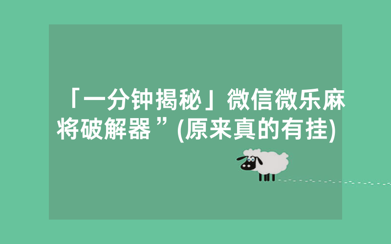 「一分钟揭秘」微信微乐麻将破解器”(原来真的有挂)