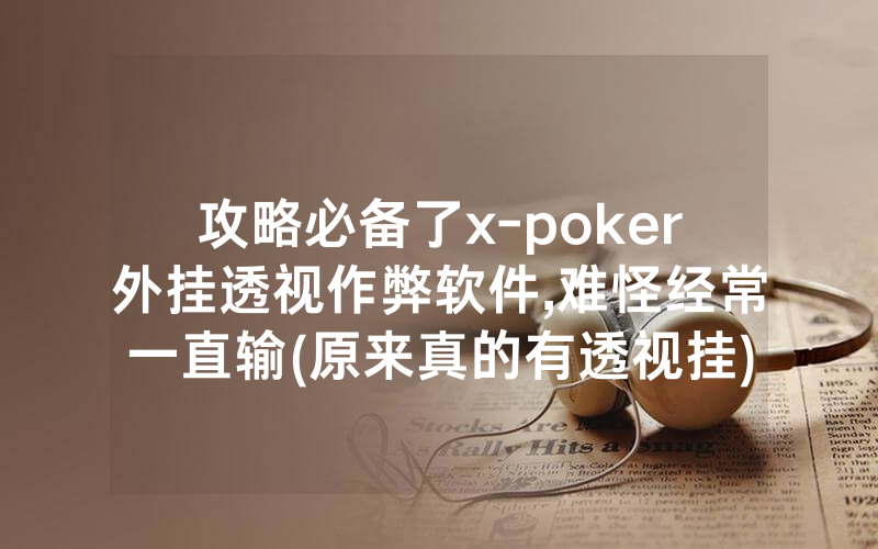 攻略必备了x-poker外挂透视作弊软件,难怪经常一直输(原来真的有透视挂)