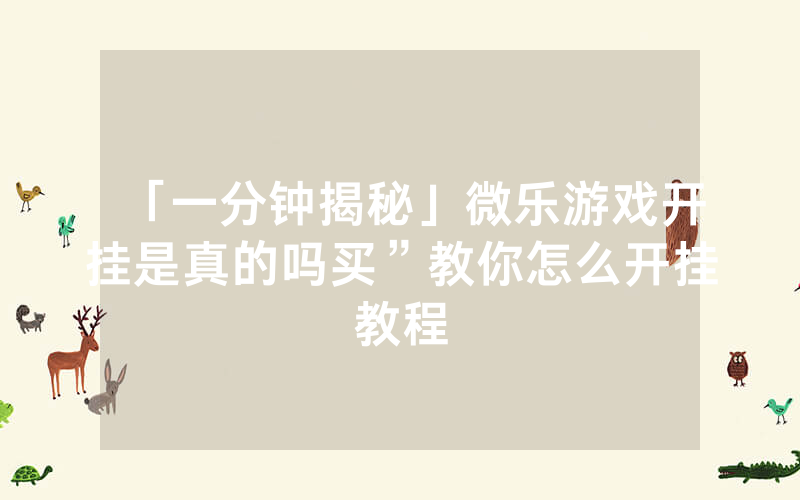 「一分钟揭秘」微乐游戏开挂是真的吗买”教你怎么开挂教程