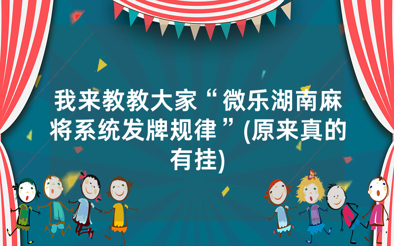 我来教教大家“微乐湖南麻将系统发牌规律”(原来真的有挂)